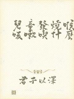 儿童发烧喉咙痛咳嗽吃什么药