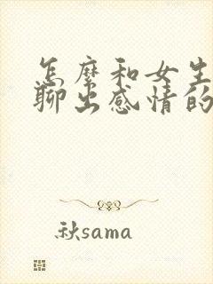 怎么和女生聊天聊出感情的话题