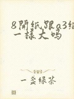 8开纸跟a3纸一样大吗