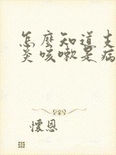 怎么知道支气管炎咳嗽是病毒还是细菌