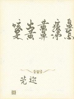 咳出黄痰鼻涕也是黄鼻涕怎么办