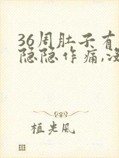 36周肚子有点隐隐作痛,没有规律的疼