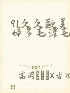 91久久欧美熟妇多毛浓毛粗毛