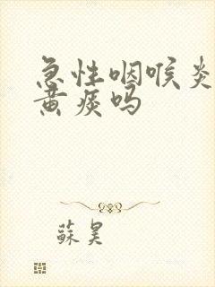 急性咽喉炎会有黄痰吗