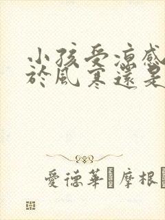 小孩受凉感冒属于风寒还是风热