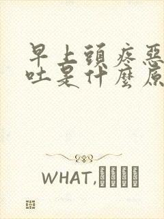 早上头疼恶心想吐是什么原因引起的