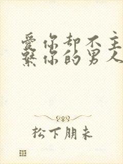 爱你却不主动联系你的男人