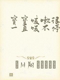 宝宝咳嗽很严重一直咳不停怎么办