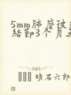 5mm肺磨玻璃结节3个月无变化