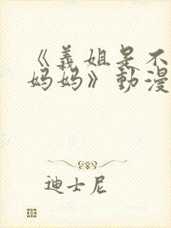 《义姐是不是良妈妈》动漫