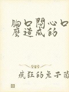 胸口闷心口堵怎么造成的