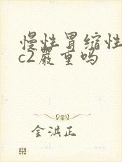 慢性胃缩性胃炎c2严重吗