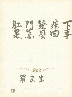 肛门发痒下坠感是怎么回事