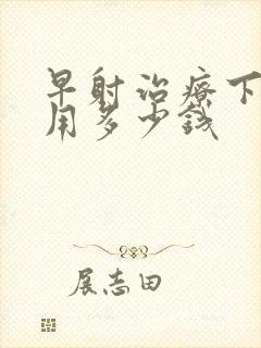 早射治疗下来费用多少钱