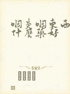 咽炎咽东西疼吃什么药好封面