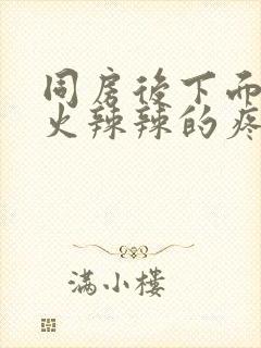 同房后下面红肿火辣辣的疼