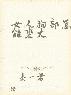 女人胸部怎么样能变大