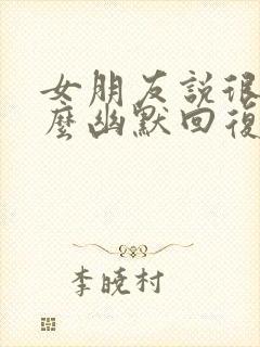 女朋友说很烦怎么幽默回复