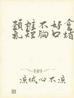 颈椎不好会胸闷气短胸口堵得慌