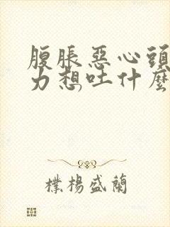 腹胀恶心头晕乏力想吐什么原因