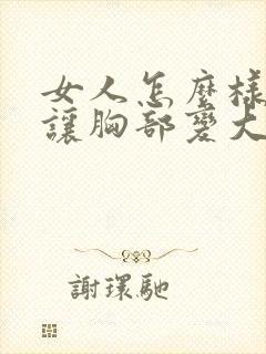 女人怎么样才能让胸部变大