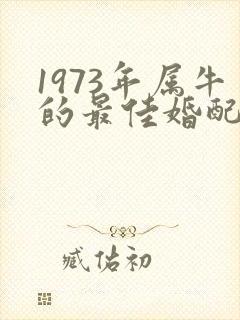 1973年属牛的最佳婚配属相