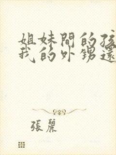 姐妹间的孩子是我的外甥还是侄子封面