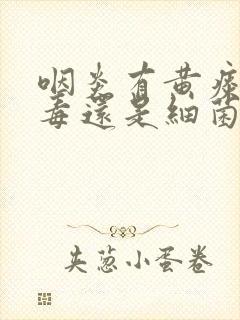 咽炎有黄痰是病毒还是细菌