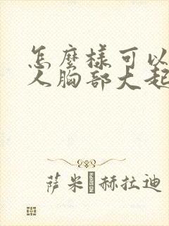 怎么样可以让女人胸部大起来