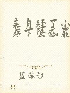 来月经了小肚子疼下坠感严重怎么回事儿