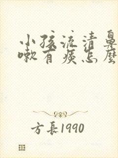 小孩流清鼻涕咳嗽有痰怎么办