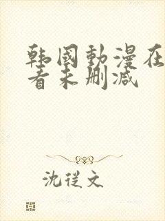 韩国动漫在线观看未删减