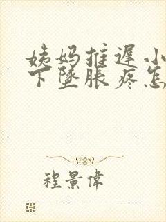 姨妈推迟小肚子下坠胀疼怎么回事