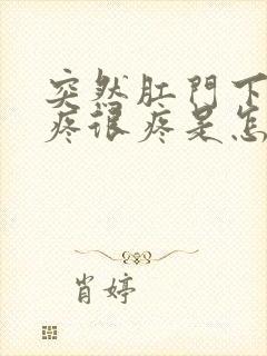 突然肛门下坠的疼很疼是怎么回事封面