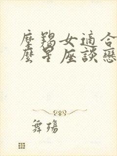 摩羯女适合和什么星座谈恋爱