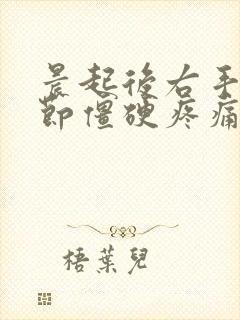 晨起后右手指关节僵硬疼痛