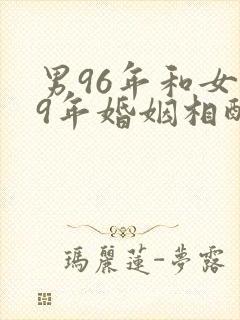 男96年和女99年婚姻相配吗