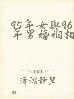 95年女与96年男婚姻相配吗