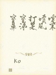 宝宝打喷嚏流清鼻涕是风寒还是风热