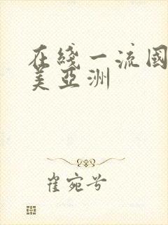 在线一流国产欧美亚洲