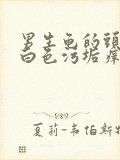 男生龟的头部有白色污垢痒怎么回事