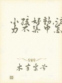 小孩好动,注意力不集中怎么办