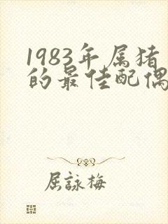 1983年属猪的最佳配偶属相