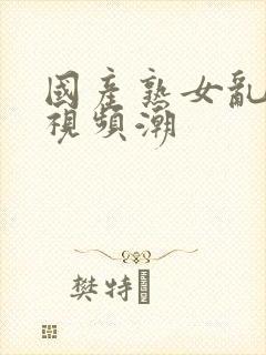 国产熟女乱精品视频潮封面