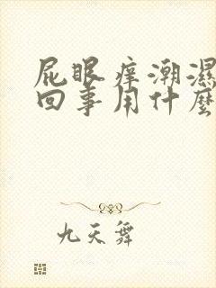 屁眼痒潮湿怎么回事用什么药