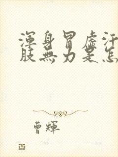 浑身冒虚汗,四肢无力是怎么回事