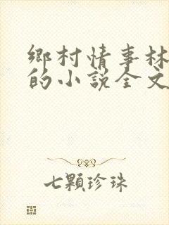 乡村情事林大牛的小说全文免费阅读无弹窗的