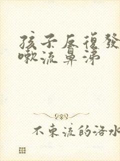 孩子反复发烧咳嗽流鼻涕