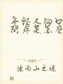 年轻人胸口正中间疼是怎么回事