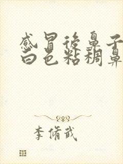 感冒后鼻子里有白色粘稠鼻涕是怎么办